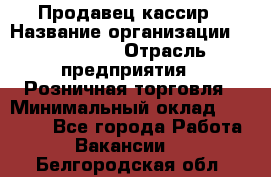 Продавец-кассир › Название организации ­ Diva LLC › Отрасль предприятия ­ Розничная торговля › Минимальный оклад ­ 20 000 - Все города Работа » Вакансии   . Белгородская обл.